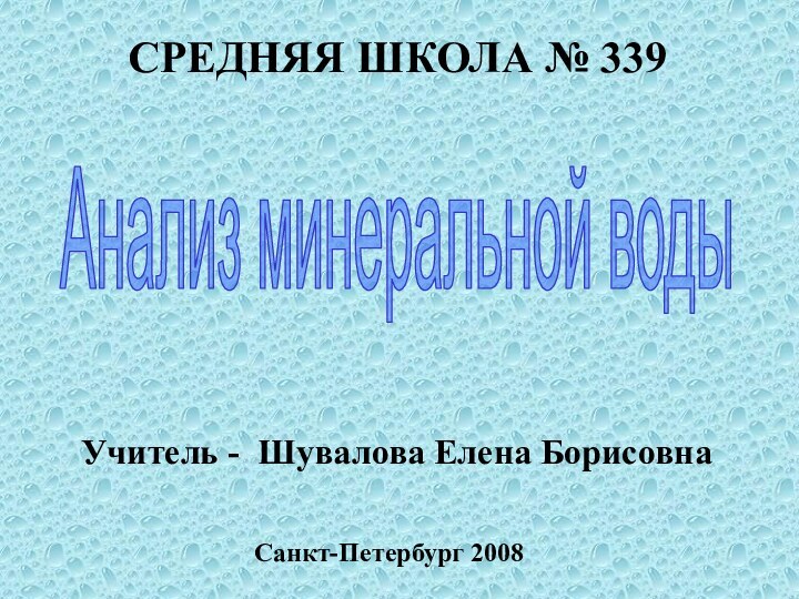 Анализ минеральной водыСРЕДНЯЯ ШКОЛА № 339Учитель - Шувалова Елена БорисовнаСанкт-Петербург 2008