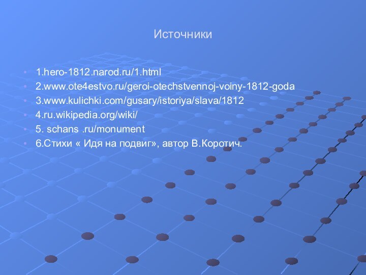 Источники1.hero-1812.narod.ru/1.html2.www.ote4estvo.ru/geroi-otechstvennoj-voiny-1812-goda3.www.kulichki.com/gusary/istoriya/slava/18124.ru.wikipedia.org/wiki/5. schans .ru/monument6.Стихи « Идя на подвиг», автор В.Коротич.