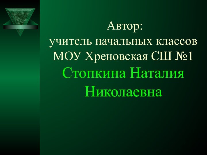 Автор: учитель начальных классов МОУ Хреновская СШ №1 Стопкина Наталия Николаевна