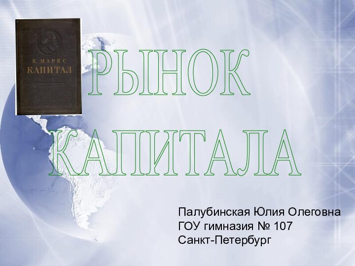 РЫНОК КАПИТАЛАПалубинская Юлия ОлеговнаГОУ гимназия № 107Санкт-Петербург