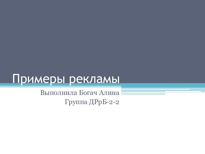 Примеры рекламыВыполнила Богач АлинаГруппа ДРрБ-2-2