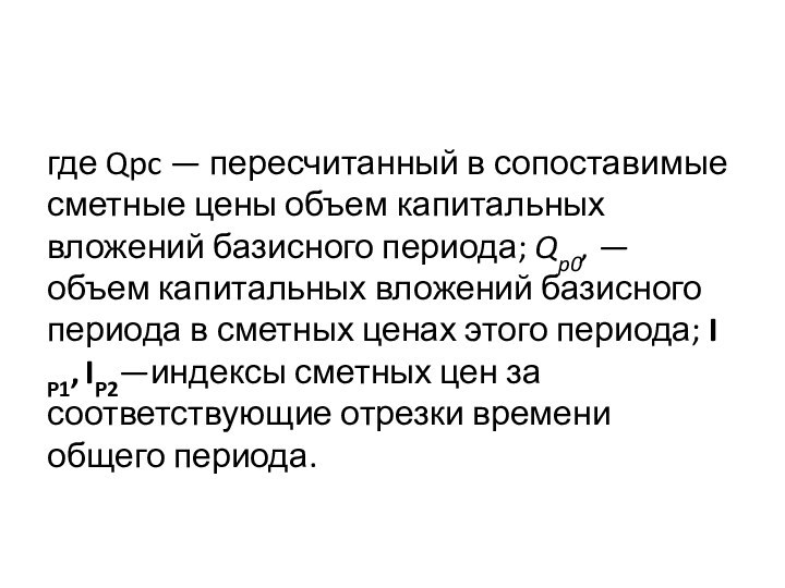 где Qpc — пересчитанный в сопоставимые сметные цены объем ка­питальных вложений базисного