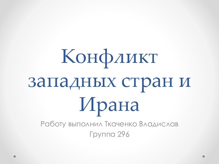 Конфликт западных стран и ИранаРаботу выполнил Ткаченко ВладиславГруппа 296