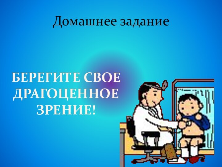 Домашнее заданиеБЕРЕГИТЕ СВОЕ ДРАГОЦЕННОЕ ЗРЕНИЕ!