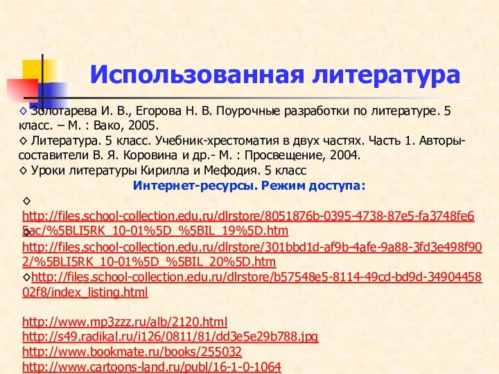 Использованная литература◊ http://files.school-collection.edu.ru/dlrstore/8051876b-0395-4738-87e5-fa3748fe65ac/%5BLI5RK_10-01%5D_%5BIL_19%5D.htm◊ http://files.school-collection.edu.ru/dlrstore/301bbd1d-af9b-4afe-9a88-3fd3e498f902/%5BLI5RK_10-01%5D_%5BIL_20%5D.htm◊http://files.school-collection.edu.ru/dlrstore/b57548e5-8114-49cd-bd9d-3490445802f8/index_listing.htmlhttp://www.mp3zzz.ru/alb/2120.htmlhttp://s49.radikal.ru/i126/0811/81/dd3e5e29b788.jpghttp://www.bookmate.ru/books/255032http://www.cartoons-land.ru/publ/16-1-0-1064◊ Золотарева И. В., Егорова Н. В. Поурочные разработки