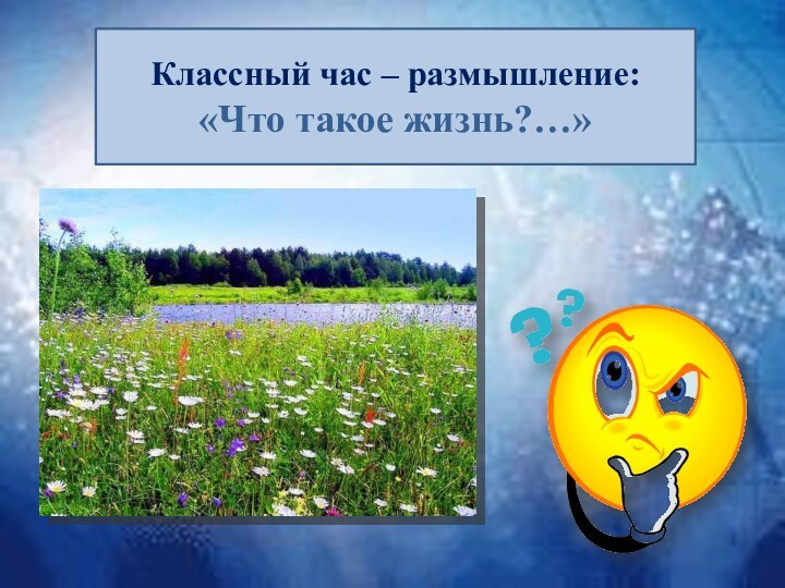 Классный час – размышление:«Что такое жизнь?…»