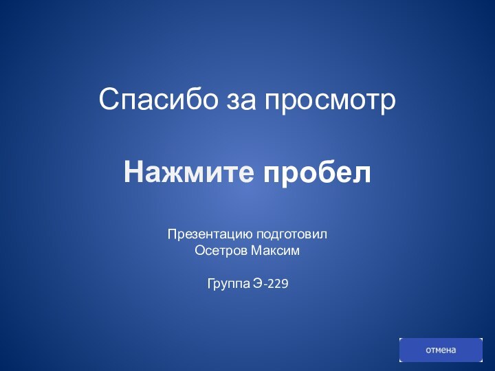 Спасибо за просмотр  Нажмите пробел  Презентацию подготовил  Осетров Максим  Группа Э-229