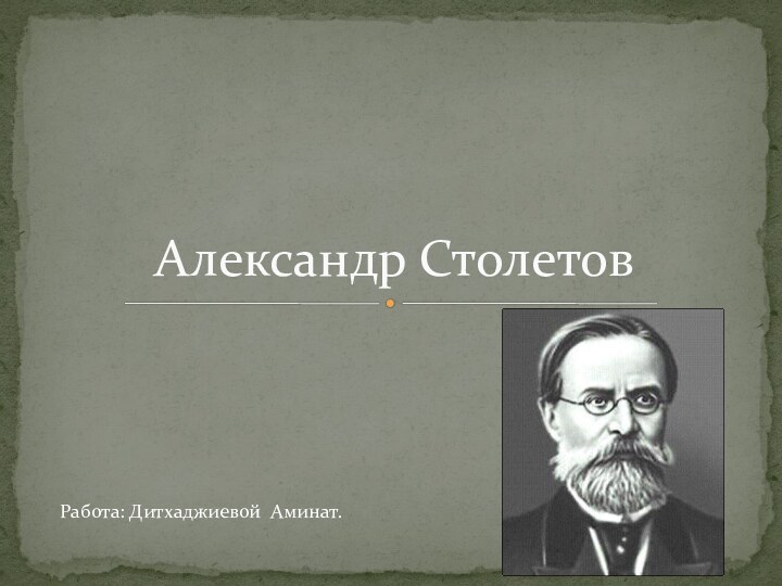 Александр Столетов Работа: Дитхаджиевой Аминат.