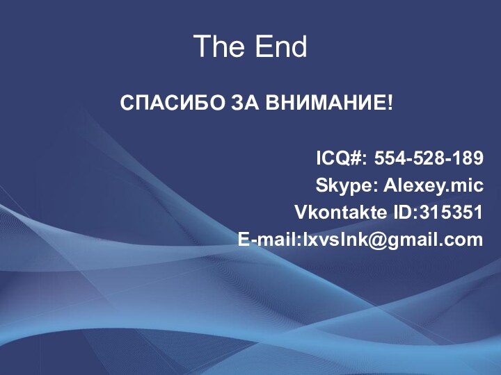 The EndСПАСИБО ЗА ВНИМАНИЕ!ICQ#: 554-528-189 Skype: Alexey.micVkontakte ID:315351E-mail:lxvslnk@gmail.com