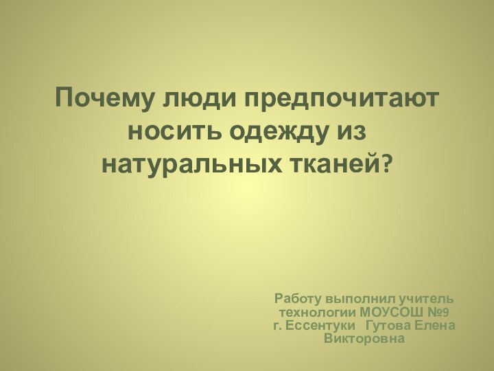 Почему люди предпочитают носить одежду из натуральных тканей? Работу выполнил учитель технологии