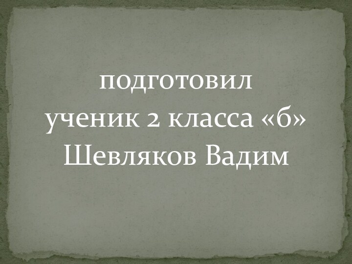 подготовилученик 2 класса «б»Шевляков Вадим