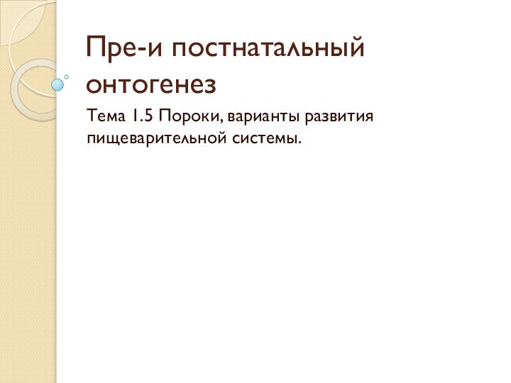 Пре-и постнатальный онтогенезТема 1.5 Пороки, варианты развития пищеварительной системы.