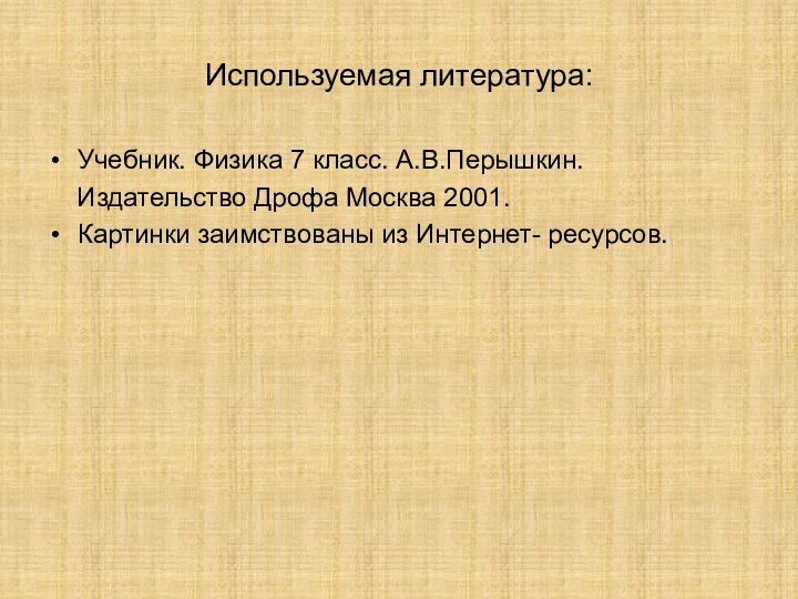 Используемая литература:Учебник. Физика 7 класс. А.В.Перышкин.  Издательство Дрофа Москва 2001.Картинки заимствованы из Интернет- ресурсов.