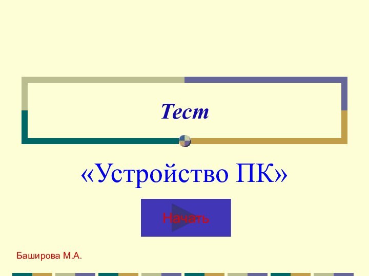 Тест«Устройство ПК»Баширова М.А.Начать