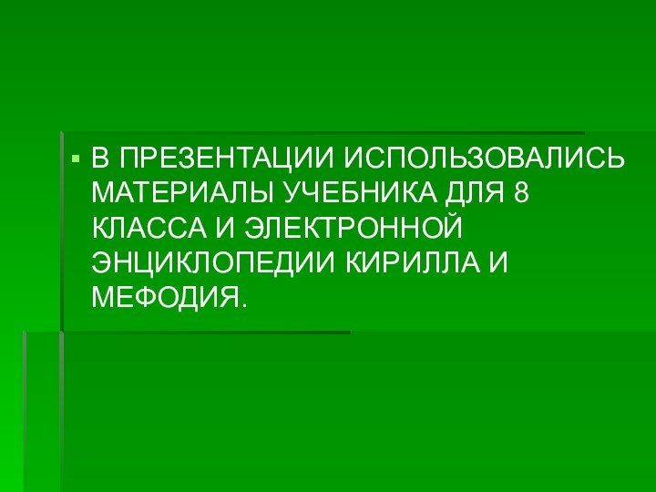 В ПРЕЗЕНТАЦИИ ИСПОЛЬЗОВАЛИСЬ МАТЕРИАЛЫ УЧЕБНИКА ДЛЯ 8 КЛАССА И ЭЛЕКТРОННОЙ ЭНЦИКЛОПЕДИИ КИРИЛЛА И МЕФОДИЯ.