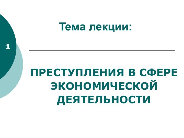 Тема лекции: ПРЕСТУПЛЕНИЯ В СФЕРЕ ЭКОНОМИЧЕСКОЙ ДЕЯТЕЛЬНОСТИ1