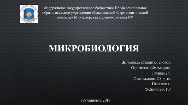 МикробиологияВыполнила студентка 2 курсаОтделения «Фармация»Группы 2/3Сулейманова Ландыш Проверила:Файзуллина.Г.Рг.Ульяновск 2017 Федеральное государственное бюджетное