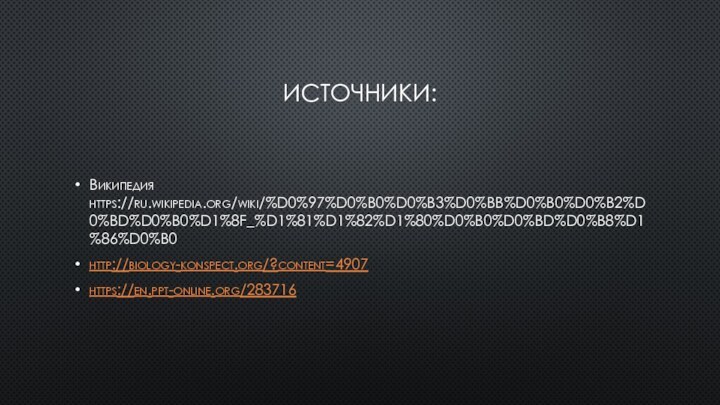 Источники:Википедия https://ru.wikipedia.org/wiki/%D0%97%D0%B0%D0%B3%D0%BB%D0%B0%D0%B2%D0%BD%D0%B0%D1%8F_%D1%81%D1%82%D1%80%D0%B0%D0%BD%D0%B8%D1%86%D0%B0http://biology-konspect.org/?content=4907https://en.ppt-online.org/283716