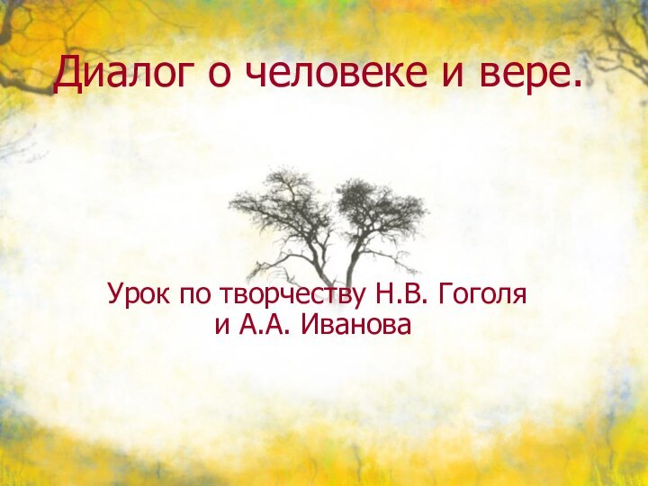 Диалог о человеке и вере.Урок по творчеству Н.В. Гоголя и А.А. Иванова.