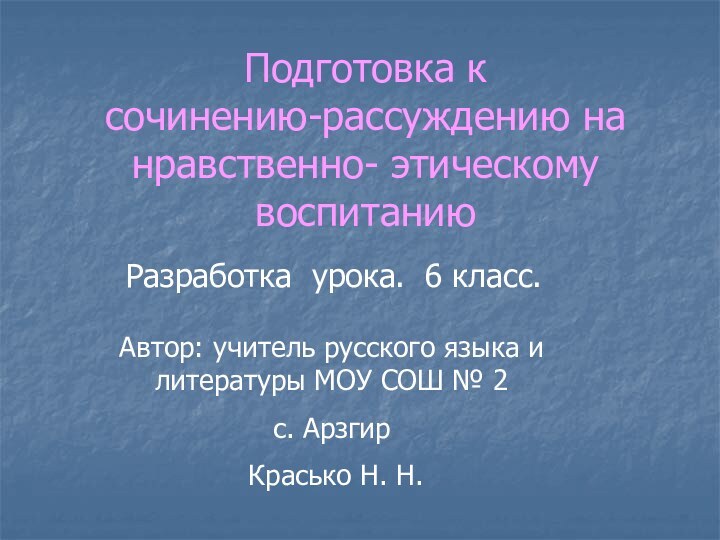 Подготовка к  сочинению-рассуждению на нравственно- этическому воспитаниюРазработка урока. 6 класс.Автор: учитель