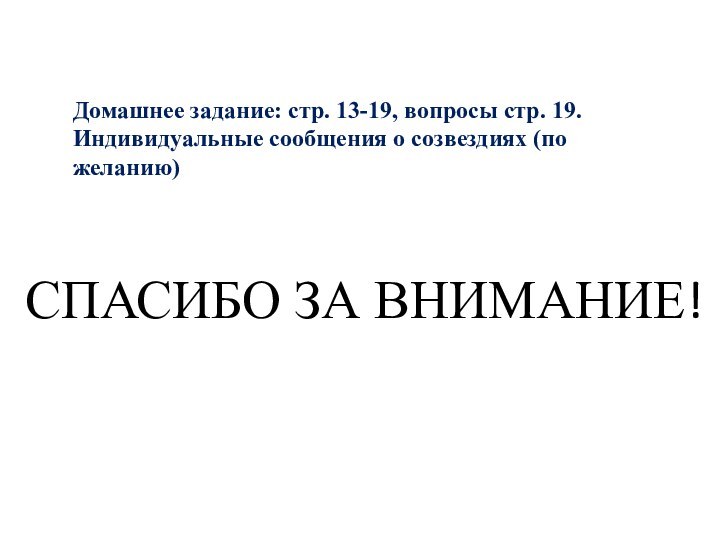 Домашнее задание: стр. 13-19, вопросы стр. 19. Индивидуальные сообщения о созвездиях (по желанию)СПАСИБО ЗА ВНИМАНИЕ!