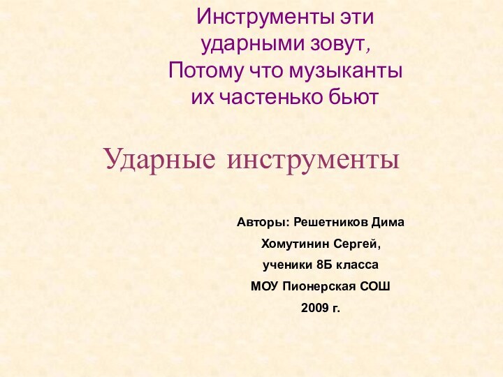 Ударные инструментыИнструменты эти ударными зовут,Потому что музыканты их частенько бьютАвторы: Решетников ДимаХомутинин