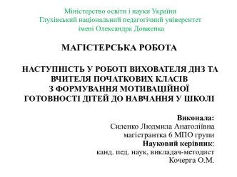 МАГІСТЕРСЬКА РОБОТАНАСТУПНІСТЬ У РОБОТІ ВИХОВАТЕЛЯ ДНЗ ТА ВЧИТЕЛЯ ПОЧАТКОВИХ КЛАСІВ З ФОРМУВАННЯ МОТИВАЦІЙНОЇ ГОТОВНОСТІ ДІТЕЙ ДО НАВЧАННЯ У ШКОЛІ