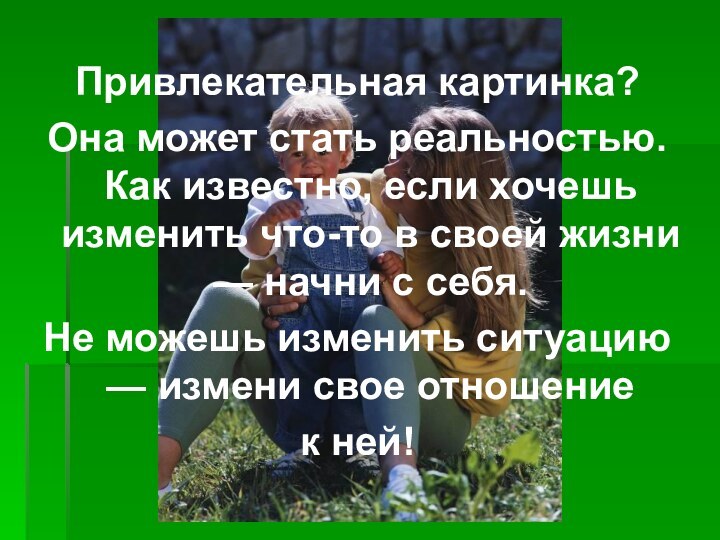 Привлекательная картинка?Она может стать реальностью. Как известно, если хочешь изменить что-то в