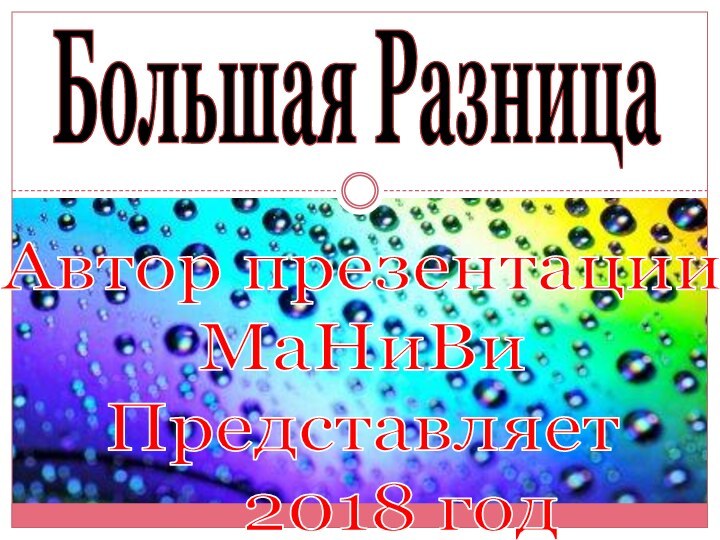 Автор презентацииМаНиВиПредставляет   2018 годБольшая Разница