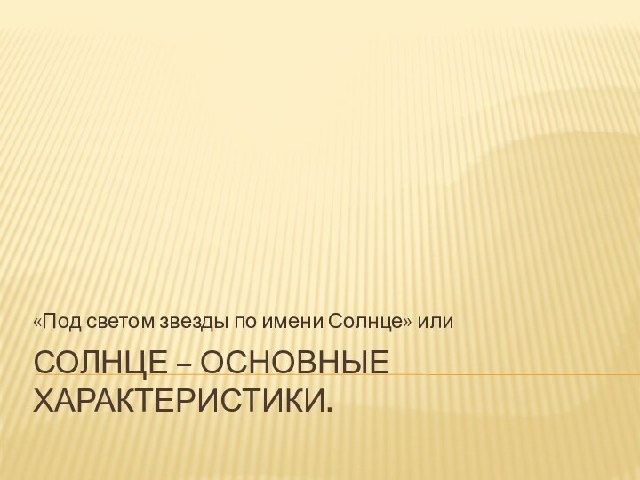 Солнце – основные характеристики.«Под светом звезды по имени Солнце» или