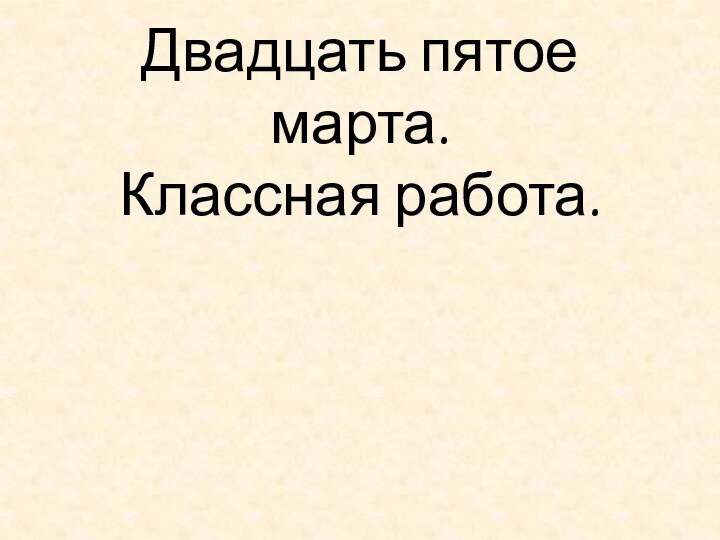 Двадцать пятое марта. Классная работа.