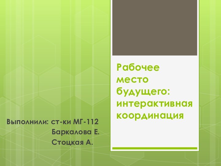 Рабочее место будущего: интерактивная координация  Выполнили: ст-ки МГ-112