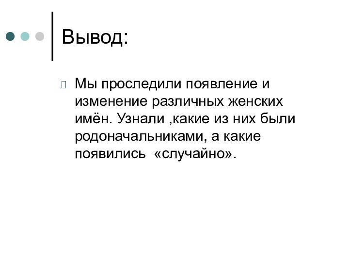 Вывод:Мы проследили появление и изменение различных женских имён. Узнали ,какие из них