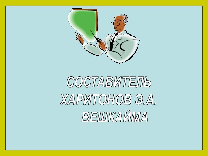 СОСТАВИТЕЛЬХАРИТОНОВ Э.А.  ВЕШКАЙМА