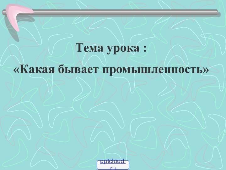 Тема урока : «Какая бывает промышленность»