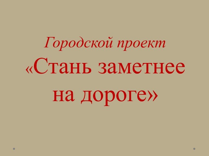 Городской проект  «Стань заметнее  на дороге»