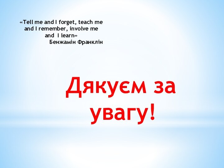 Дякуєм за увагу!«Tell me and I forget, teach me and I