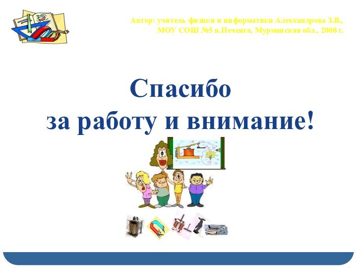 Спасибо за работу и внимание!Автор: учитель физики и информатики Александрова З.В., МОУ