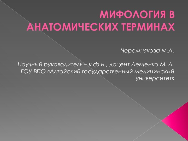 МИФОЛОГИЯ В АНАТОМИЧЕСКИХ ТЕРМИНАХ Черемнякова М.А.Научный руководитель – к.ф.н., доцент Левченко М.