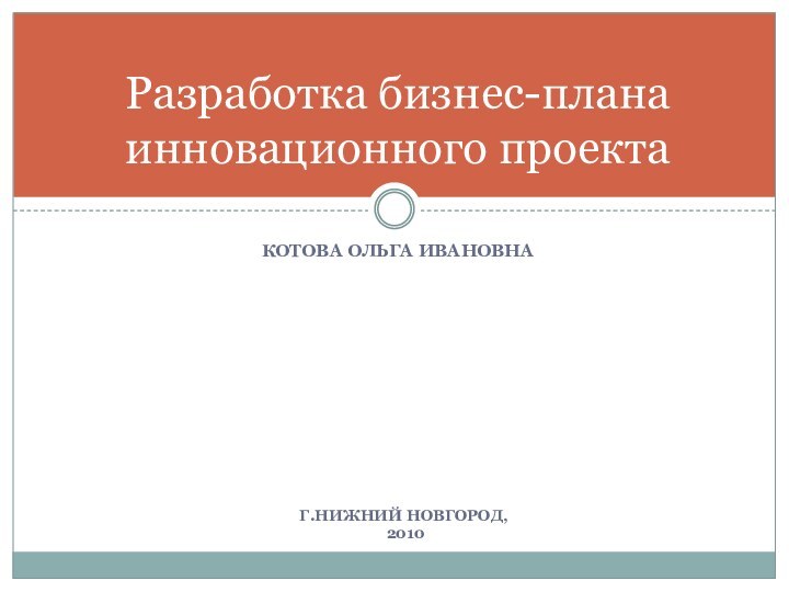 Разработка бизнес-плана инновационного проектаКотова ольга Ивановнаг.Нижний Новгород, 2010