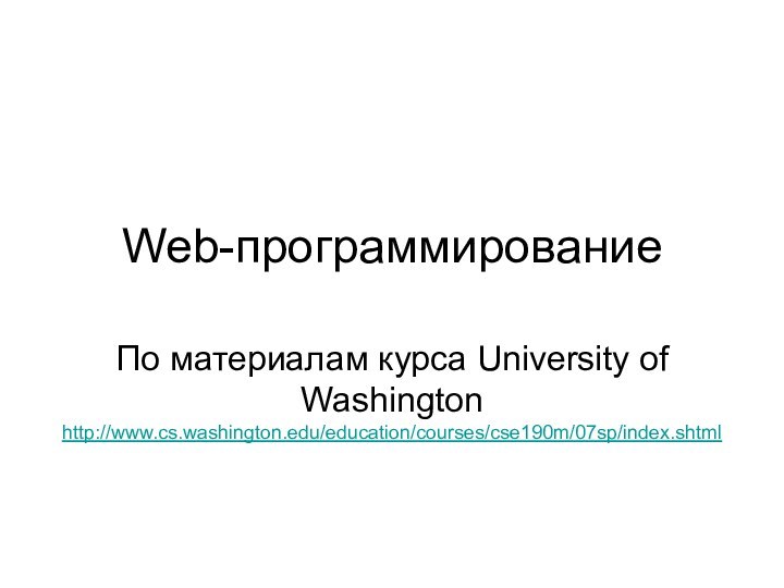 Web-программированиеПо материалам курса University of Washington http://www.cs.washington.edu/education/courses/cse190m/07sp/index.shtml