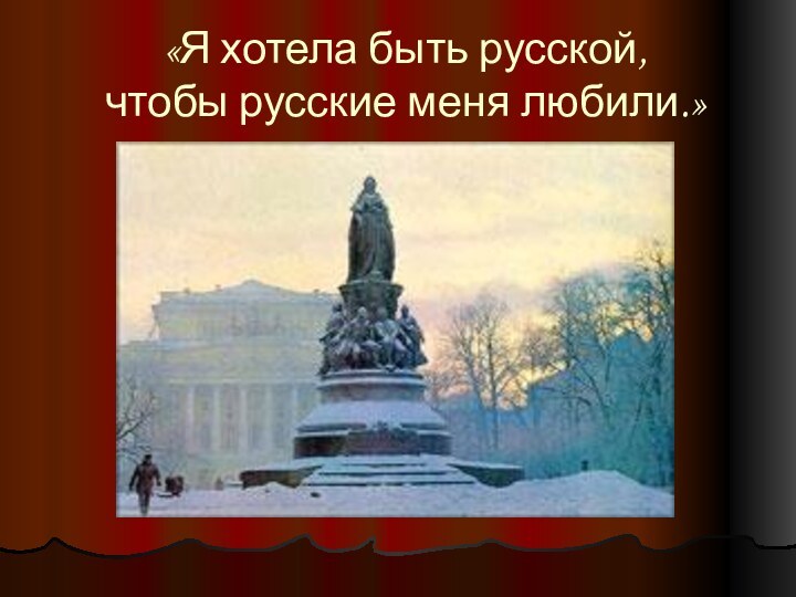 «Я хотела быть русской,  чтобы русские меня любили.»