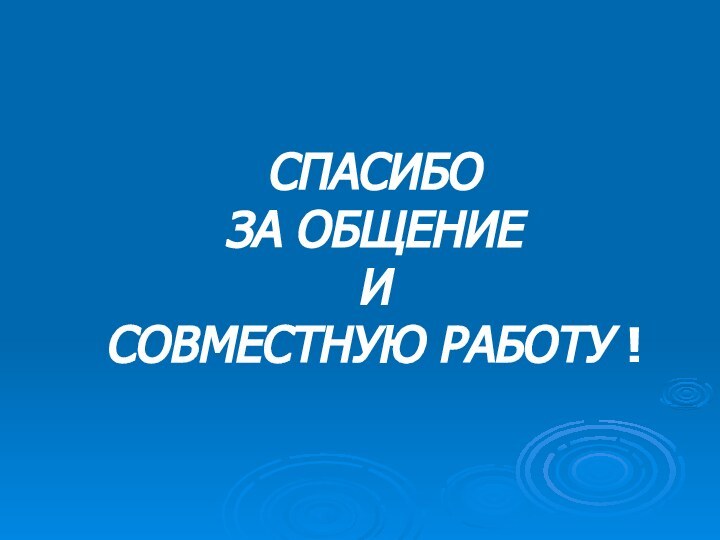 СПАСИБО ЗА ОБЩЕНИЕ И СОВМЕСТНУЮ РАБОТУ !