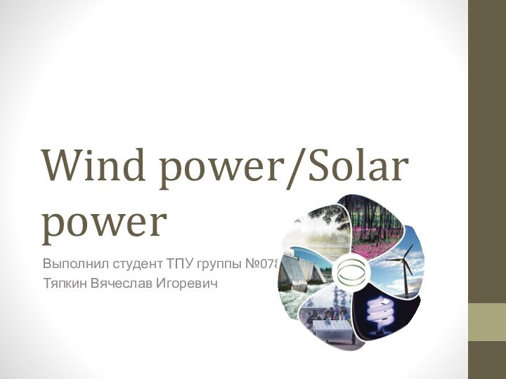 Wind power/Solar powerВыполнил студент ТПУ группы №0781:Тяпкин Вячеслав Игоревич