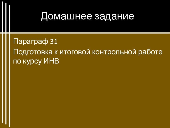 Домашнее заданиеПараграф 31Подготовка к итоговой контрольной работе по курсу ИНВ