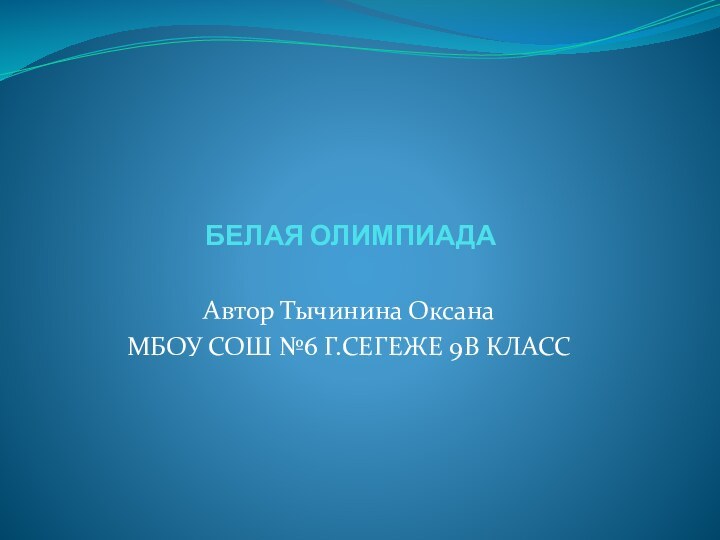 БЕЛАЯ ОЛИМПИАДААвтор Тычинина ОксанаМБОУ СОШ №6 Г.СЕГЕЖЕ 9В КЛАСС