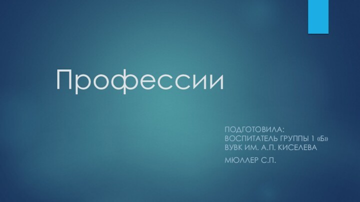 ПрофессииПодготовила: Воспитатель группы 1 «Б» ВУВК им. А.П. КиселеваМюллер С.П.