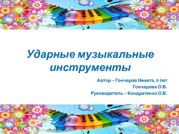 Ударные музыкальные инструментыАвтор – Гончаров Никита, 6 летГончарова О.В.Руководитель – Кондратенко О.В.