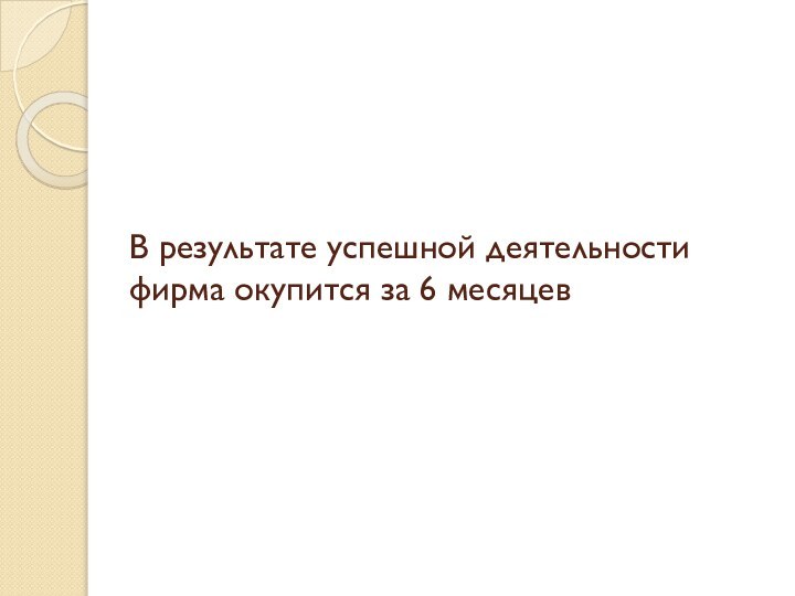 В результате успешной деятельности фирма окупится за 6 месяцев