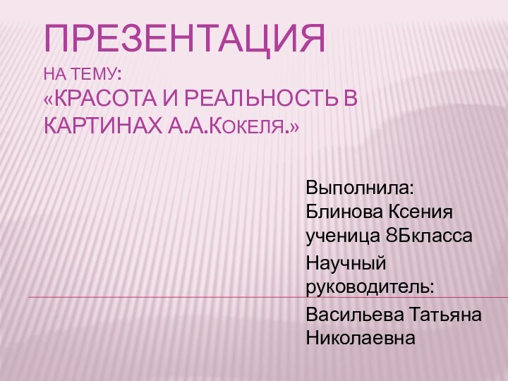 Презентация на тему: «Красота и реальность в картинах А.А.Кокеля.» Выполнила: